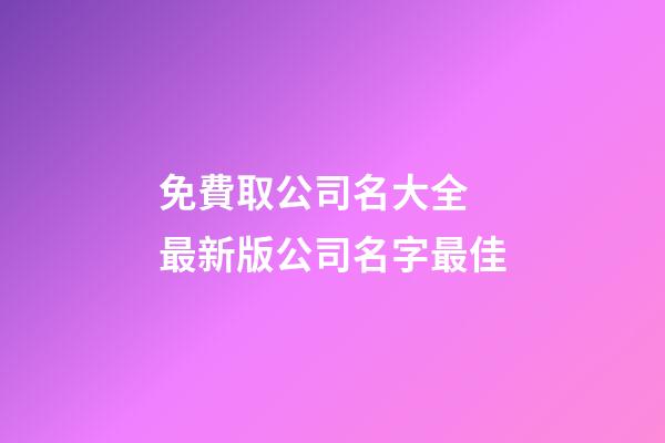 免費取公司名大全 最新版公司名字最佳-第1張-公司起名-玄機派